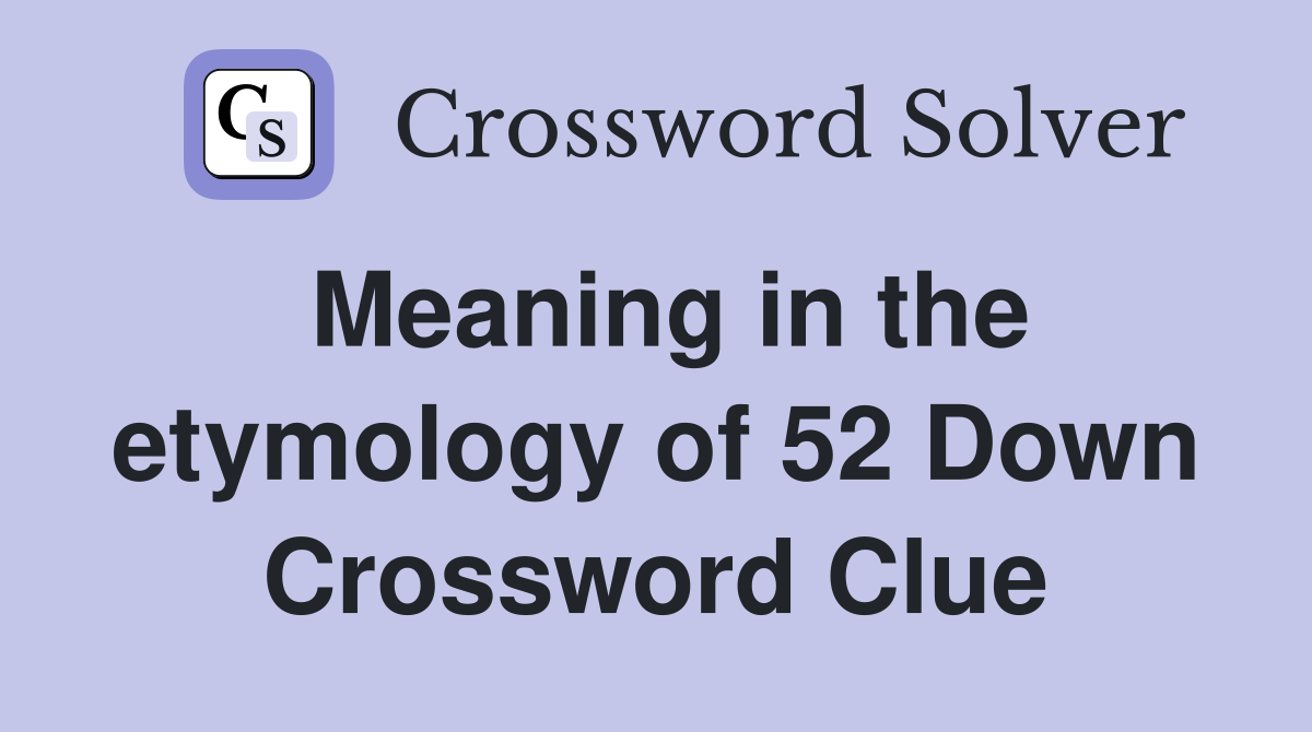 Meaning in the etymology of 52 Down Crossword Clue