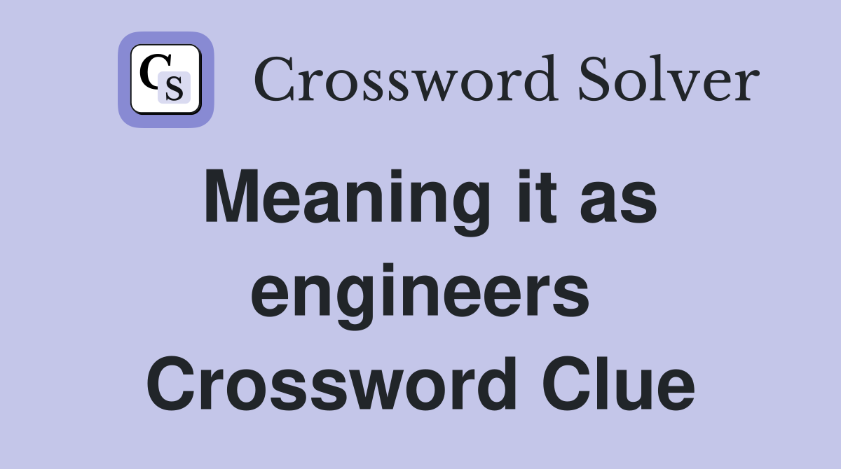 Meaning it as engineers Crossword Clue