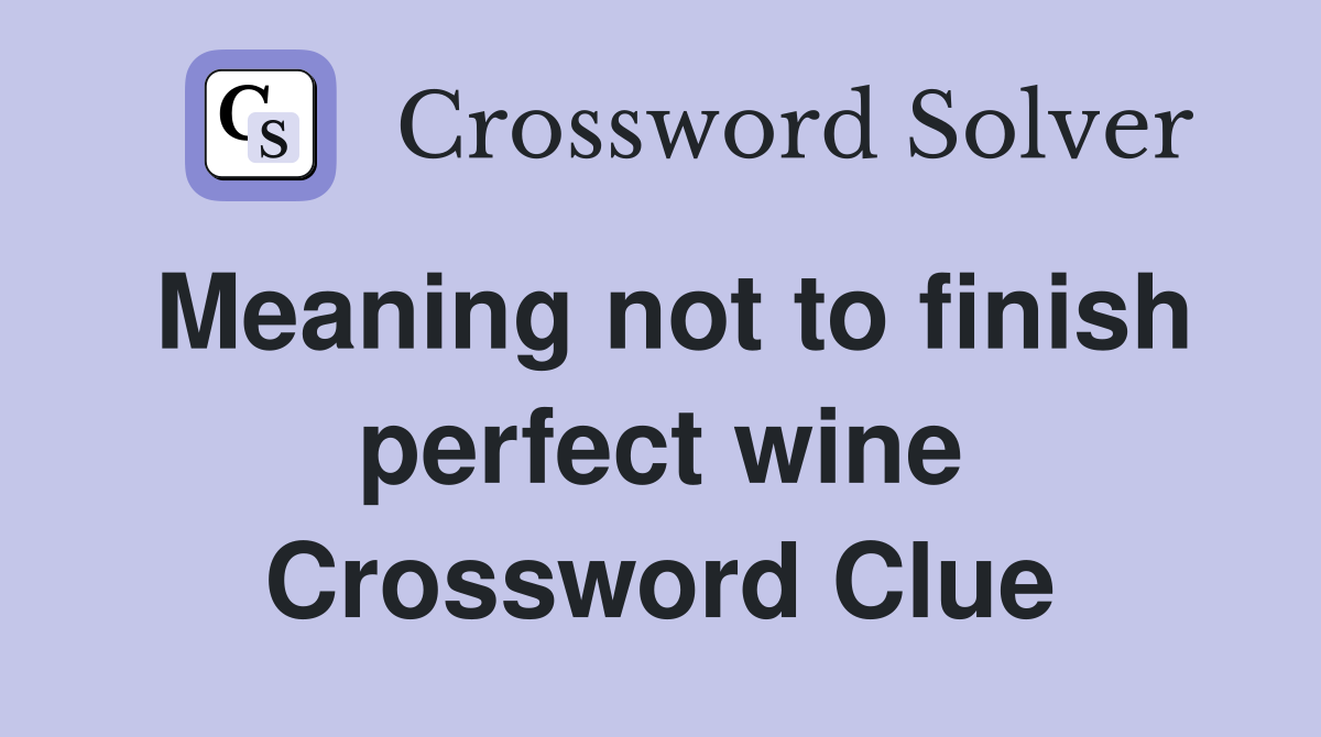 Meaning not to finish perfect wine Crossword Clue