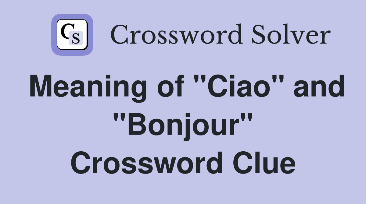 Meaning of "Ciao" and "Bonjour" Crossword Clue