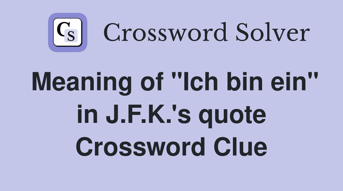 Meaning of "Ich bin ein" in J.F.K.'s quote Crossword Clue