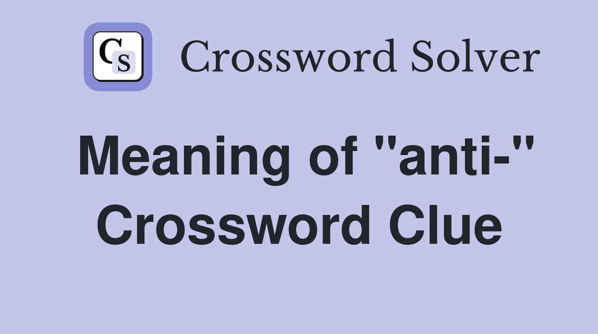 Meaning of "anti-" Crossword Clue