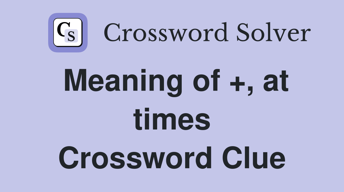 Meaning of +, at times Crossword Clue