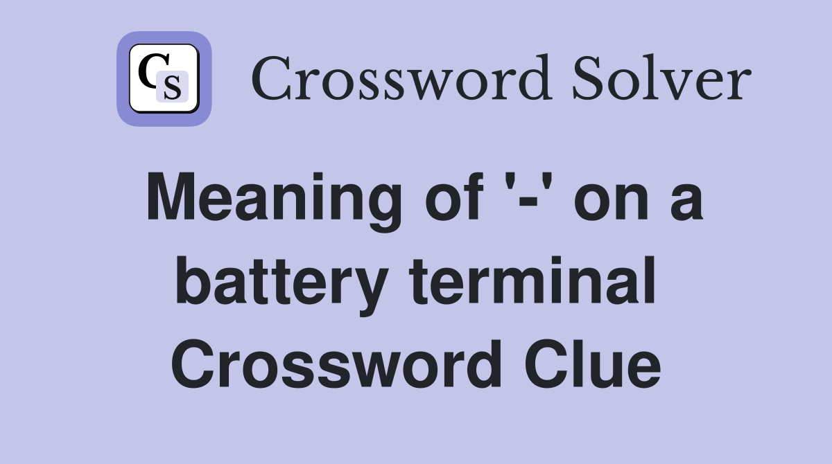 Meaning of '-' on a battery terminal Crossword Clue