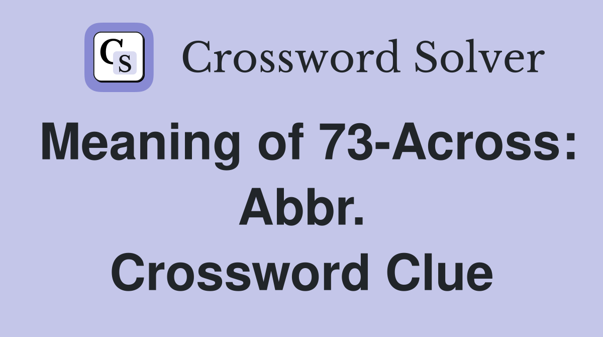 Meaning of 73-Across: Abbr. Crossword Clue