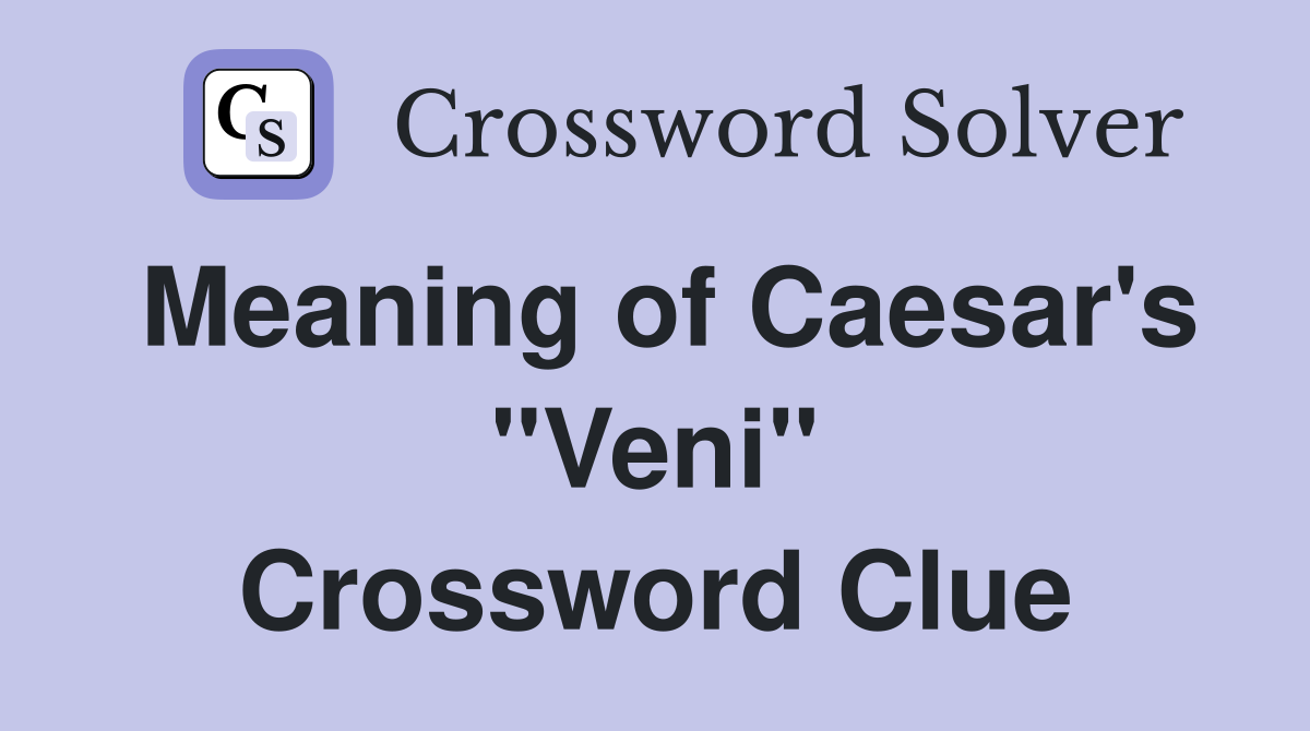 Meaning of Caesar's "Veni" Crossword Clue
