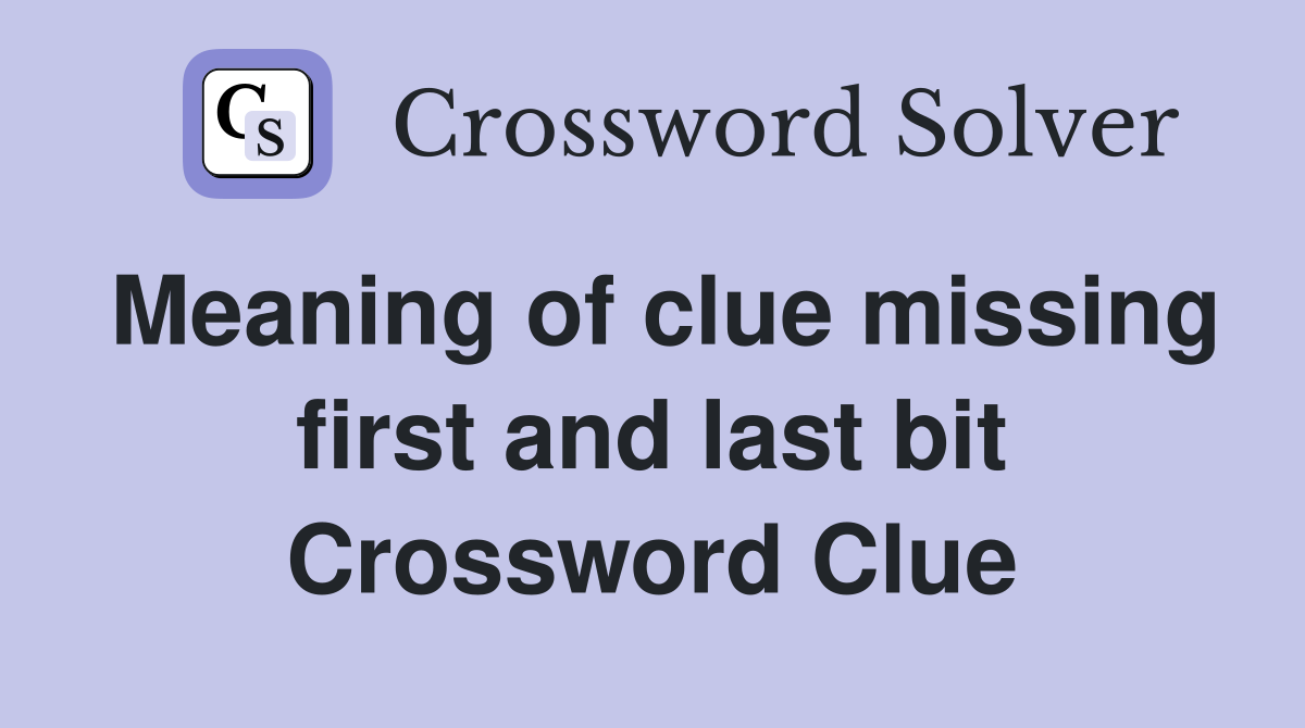 Meaning of clue missing first and last bit Crossword Clue
