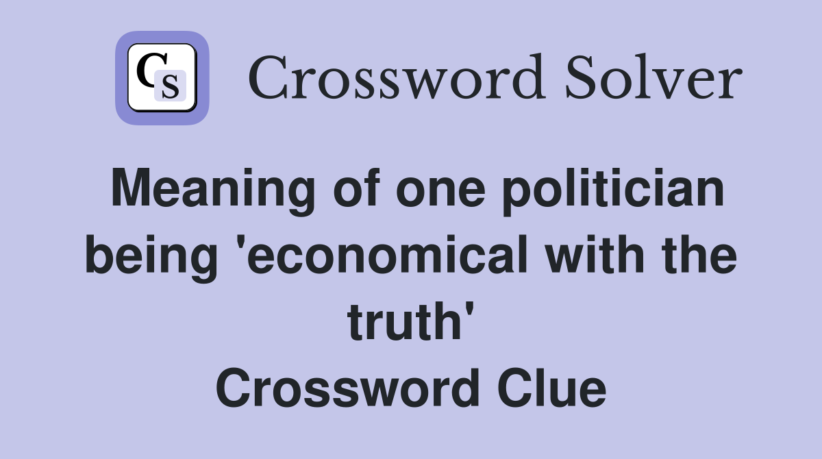 Meaning of one politician being 'economical with the truth' Crossword Clue