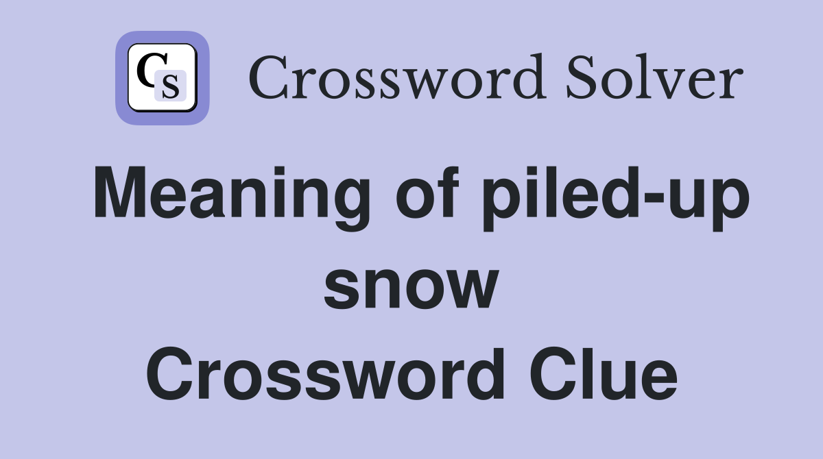 Meaning of piled-up snow Crossword Clue