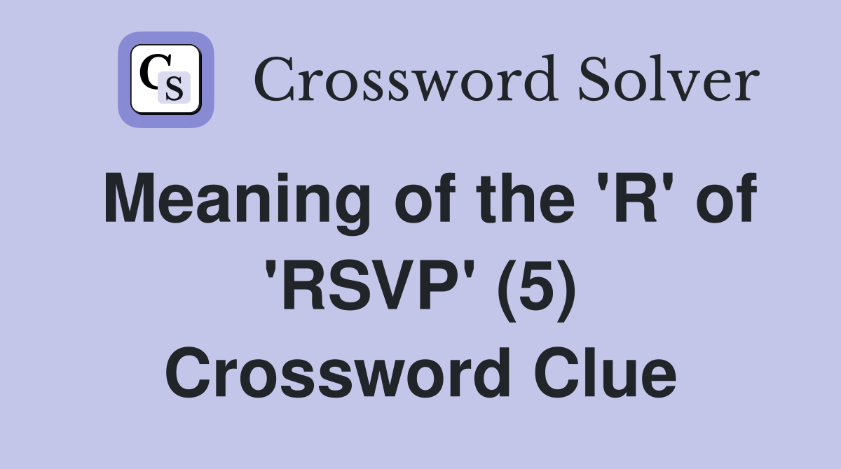 Meaning of the 'R' of 'RSVP' (5) Crossword Clue