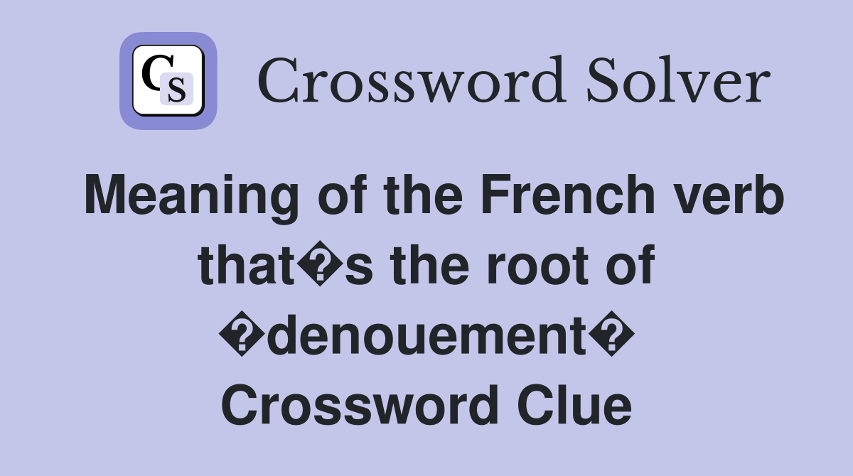 Meaning of the French verb that�s the root of �denouement� Crossword Clue