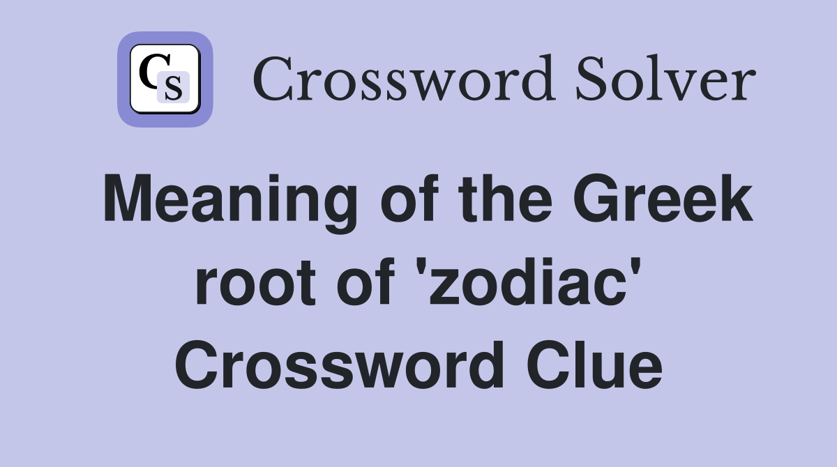 Meaning of the Greek root of 'zodiac' Crossword Clue