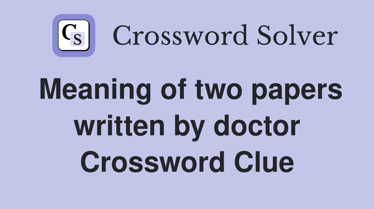 Meaning of two papers written by doctor Crossword Clue