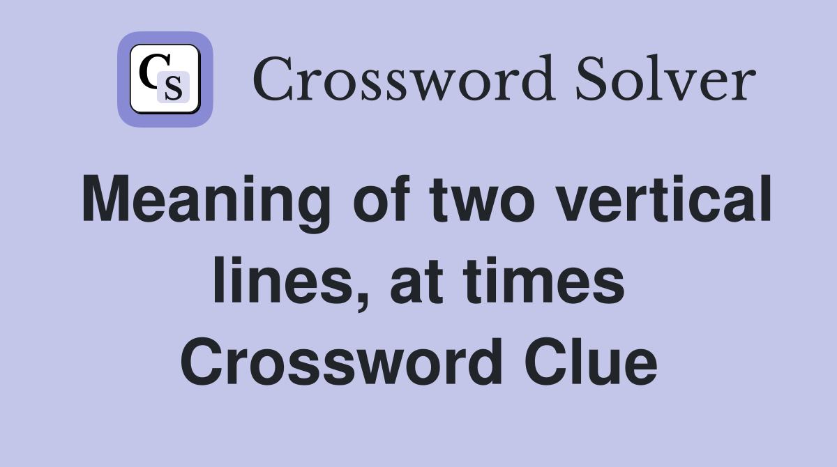Meaning of two vertical lines, at times Crossword Clue