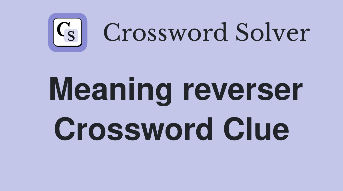 Meaning reverser Crossword Clue