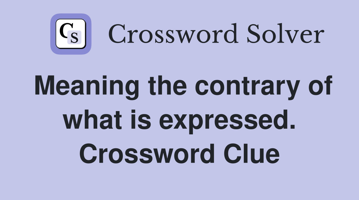 Meaning the contrary of what is expressed. Crossword Clue