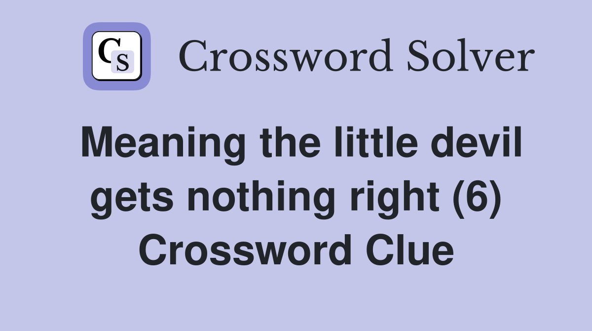 Meaning the little devil gets nothing right (6) Crossword Clue