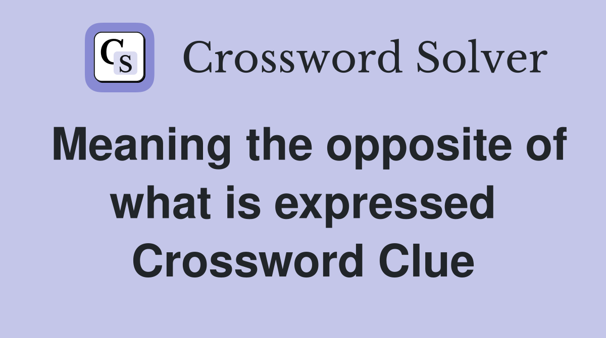 Meaning the opposite of what is expressed Crossword Clue