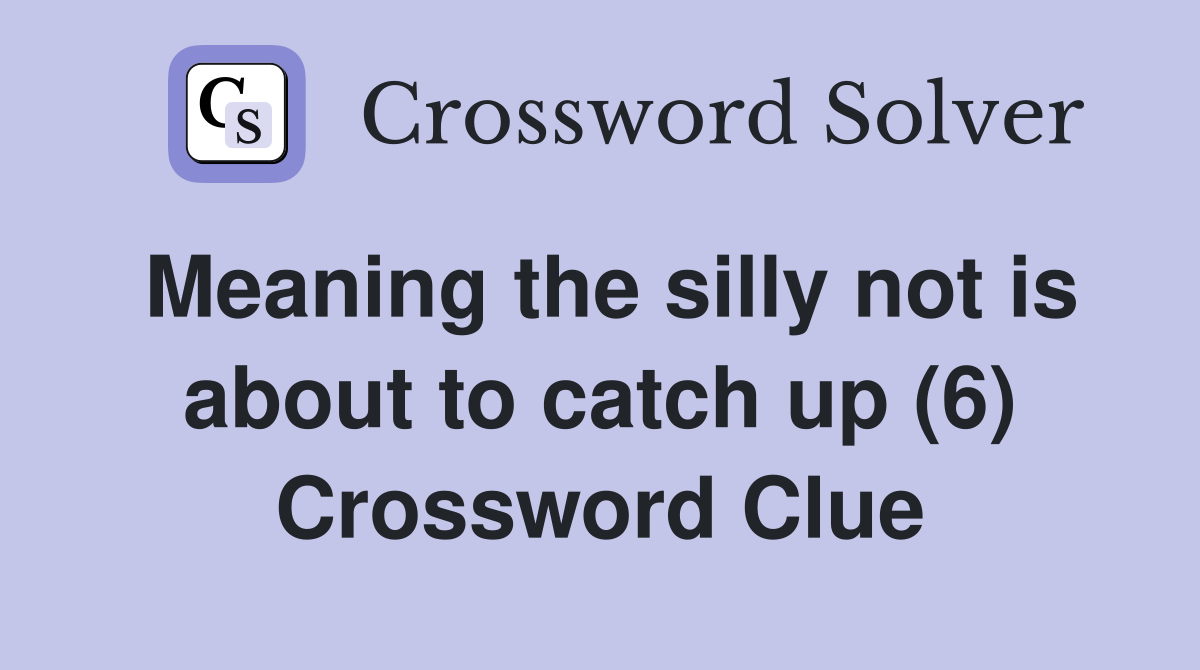 Meaning the silly not is about to catch up (6) Crossword Clue