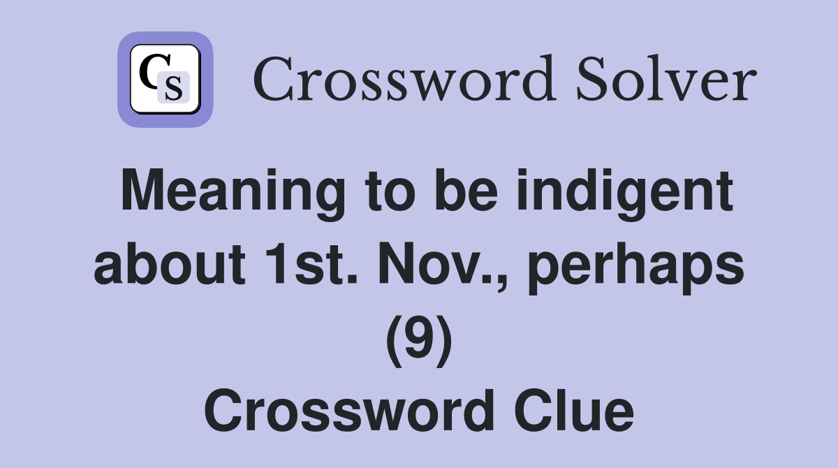Meaning to be indigent about 1st. Nov., perhaps (9) Crossword Clue