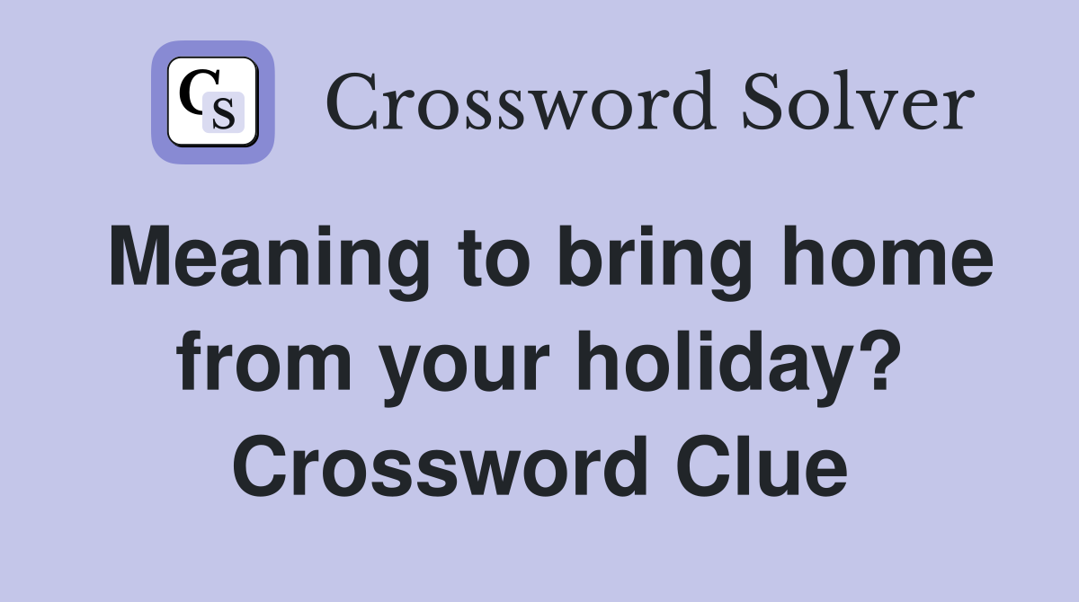 Meaning to bring home from your holiday? Crossword Clue