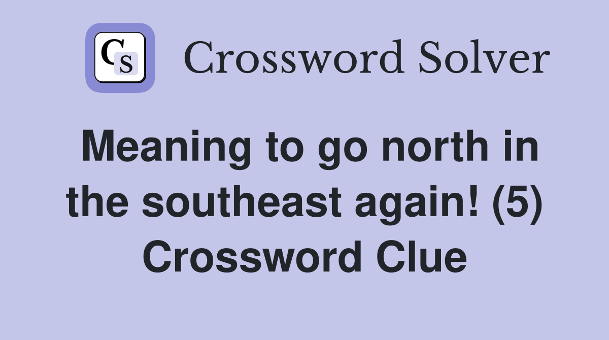 Meaning to go north in the southeast again! (5) Crossword Clue