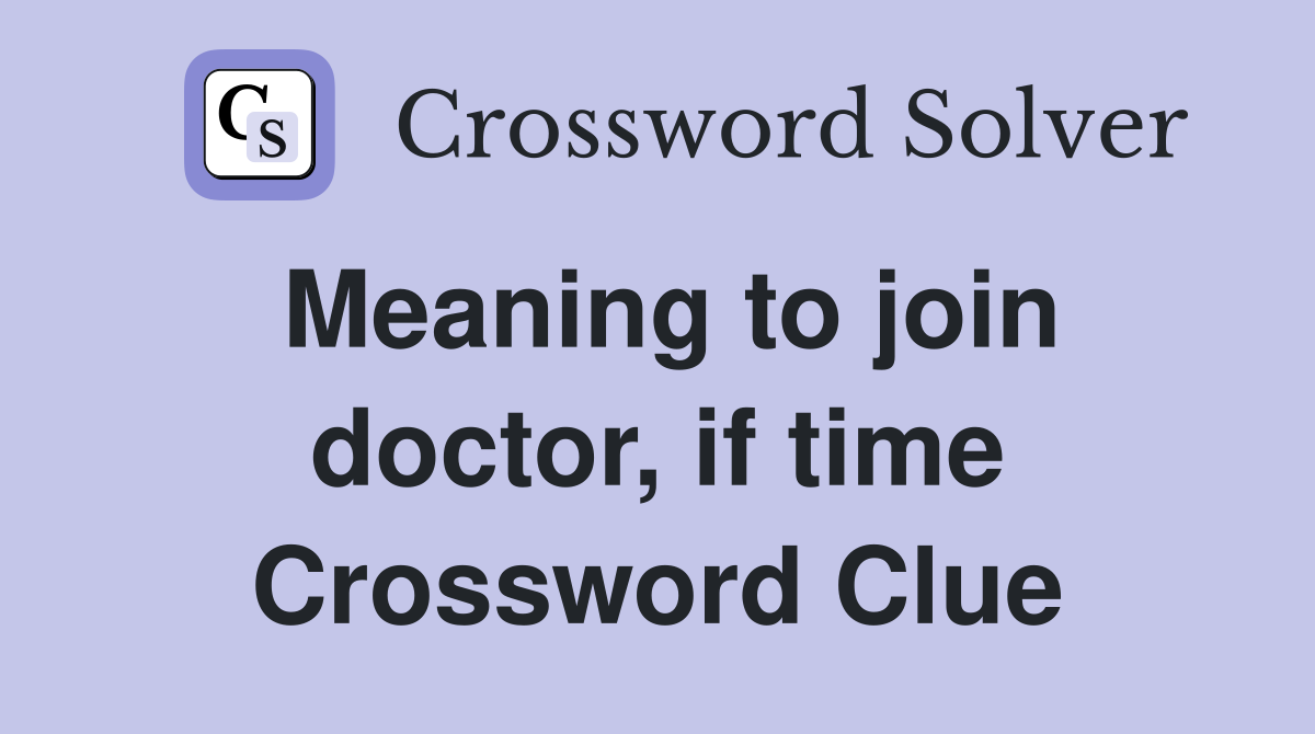 Meaning to join doctor, if time Crossword Clue
