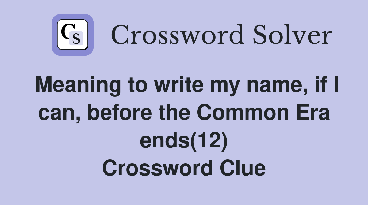 Meaning to write my name, if I can, before the Common Era ends(12) Crossword Clue