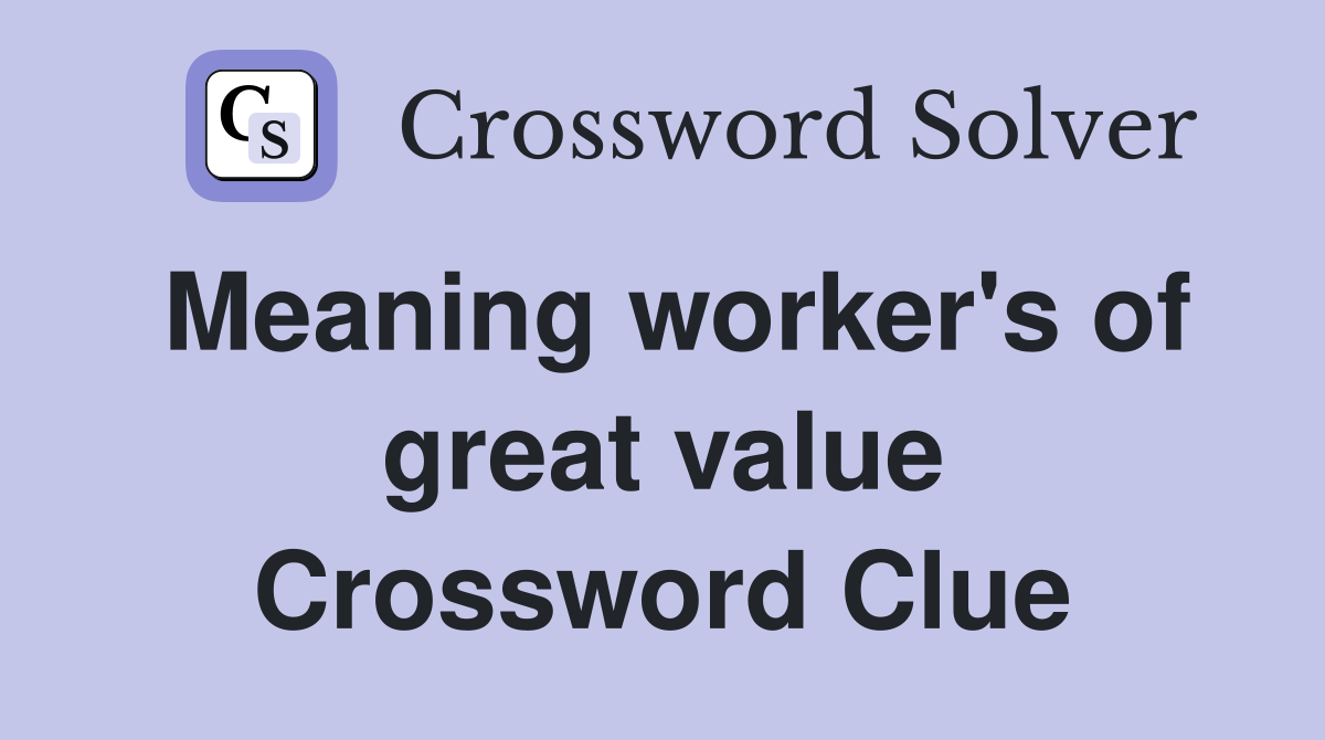 Meaning worker's of great value Crossword Clue