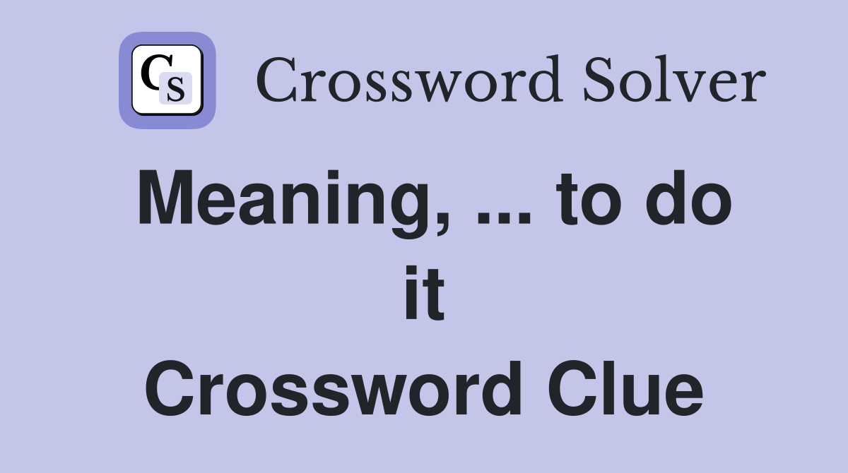 Meaning, ... to do it Crossword Clue
