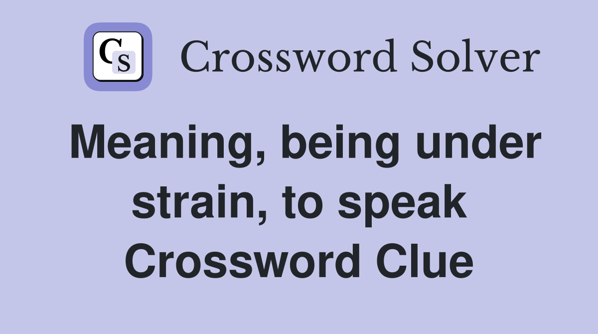 Meaning, being under strain, to speak Crossword Clue