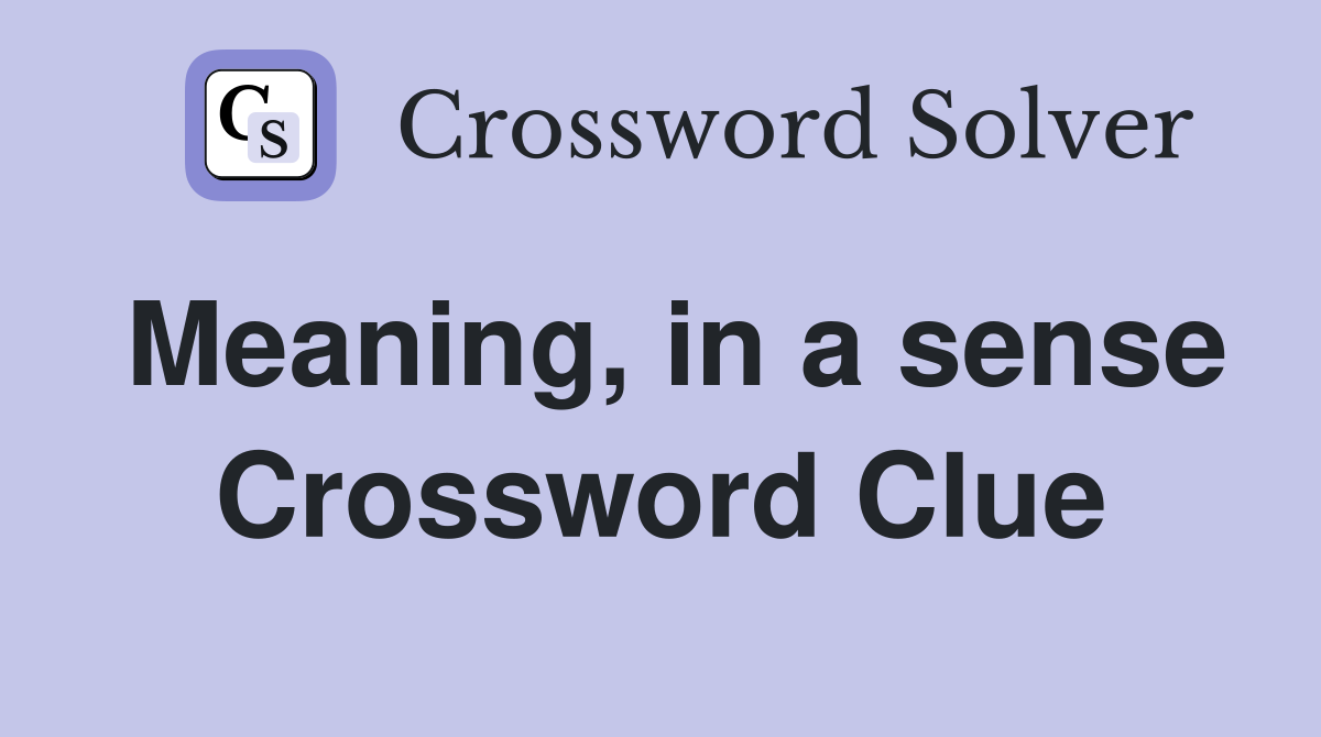 Meaning, in a sense Crossword Clue