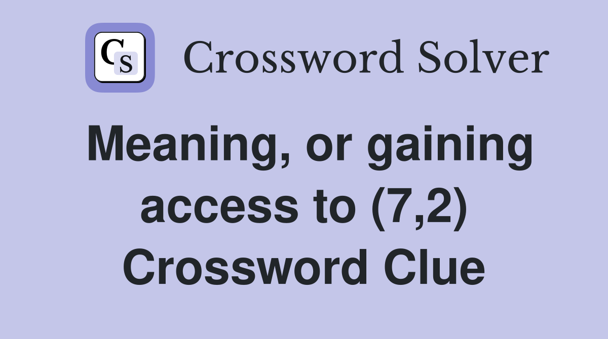 Meaning, or gaining access to (7,2) Crossword Clue