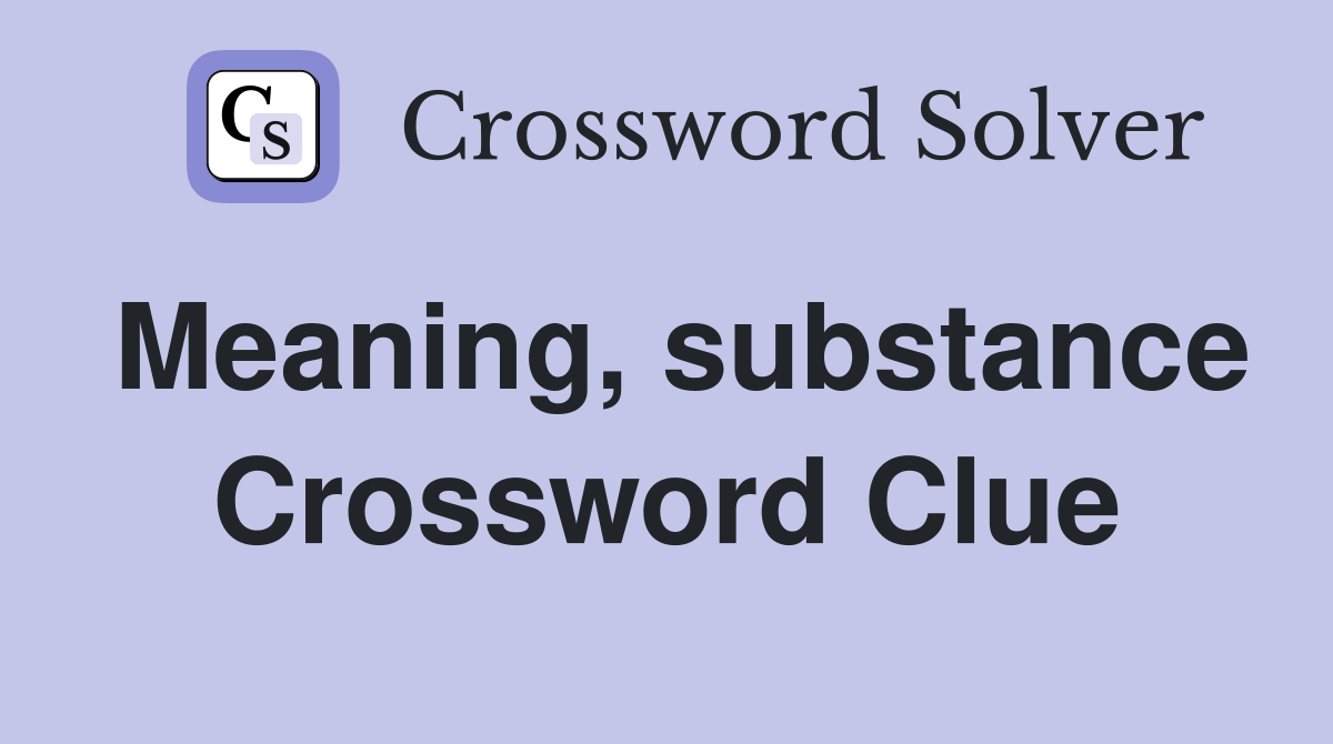 Meaning, substance Crossword Clue