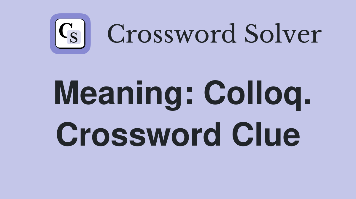Meaning: Colloq. Crossword Clue