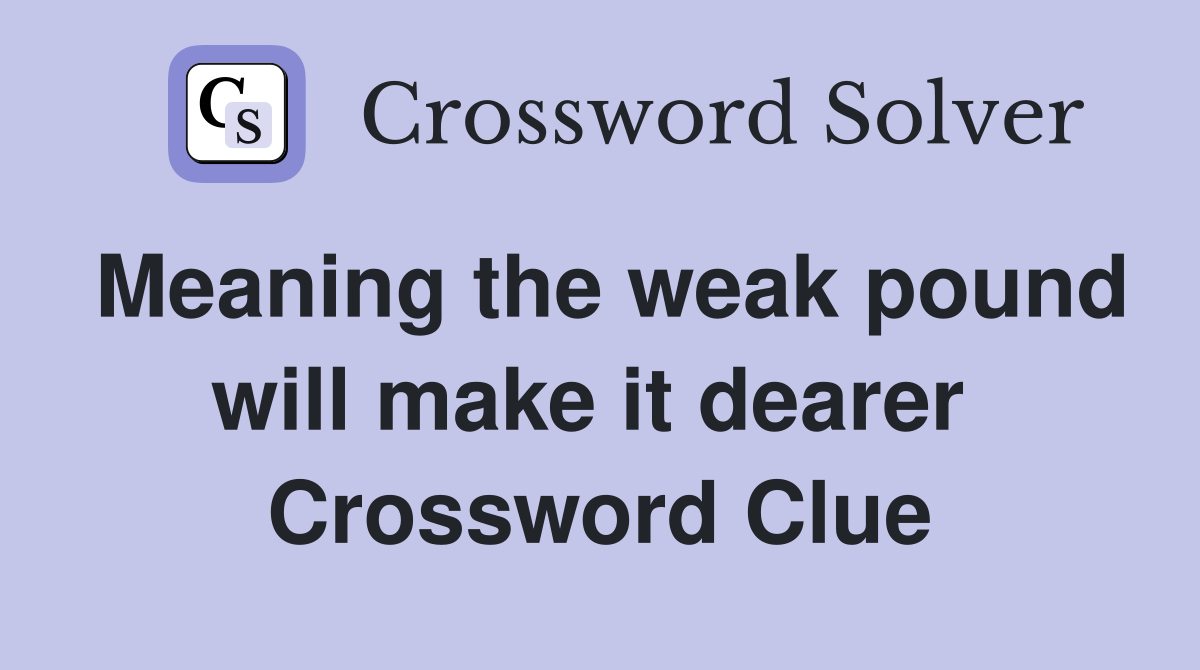 Meaning the weak pound will make it dearer  Crossword Clue