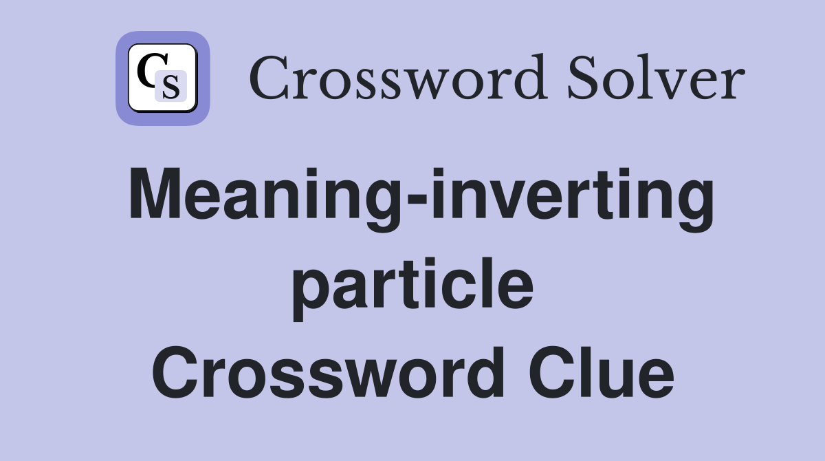 Meaning-inverting particle Crossword Clue