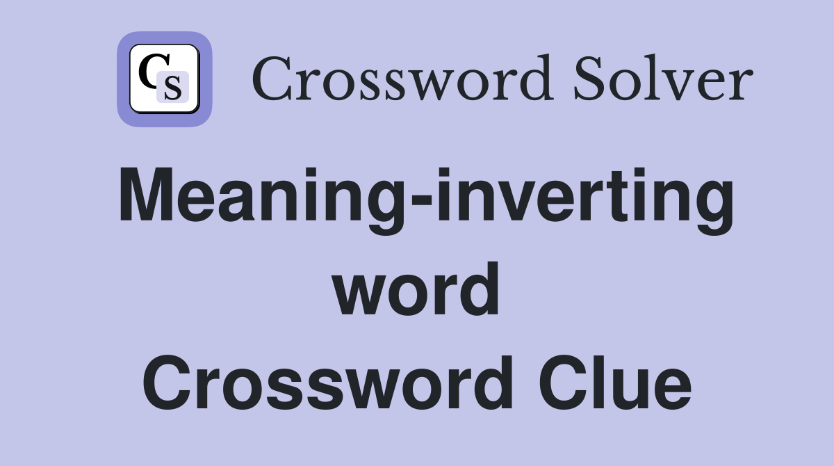 Meaning-inverting word Crossword Clue