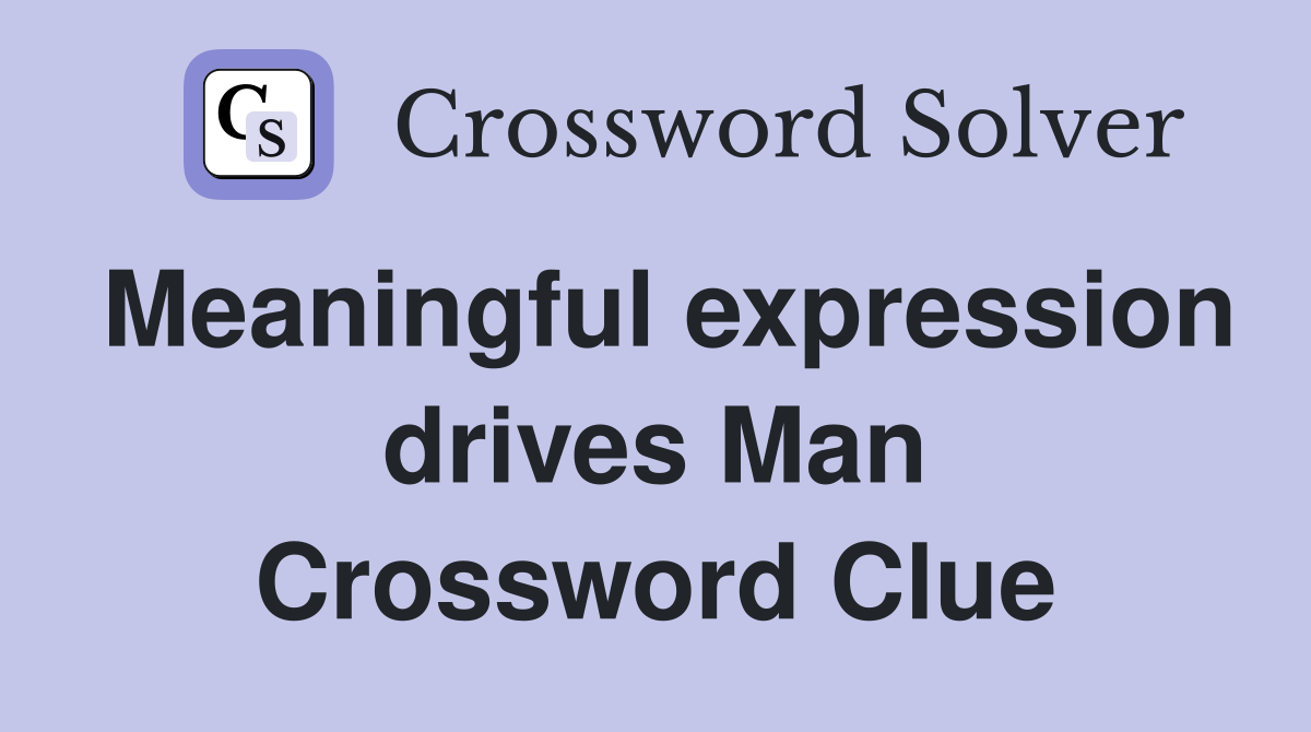 Meaningful expression drives Man Crossword Clue