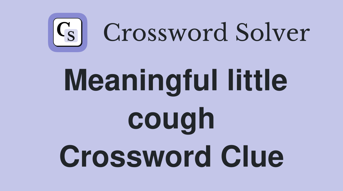 Meaningful little cough Crossword Clue