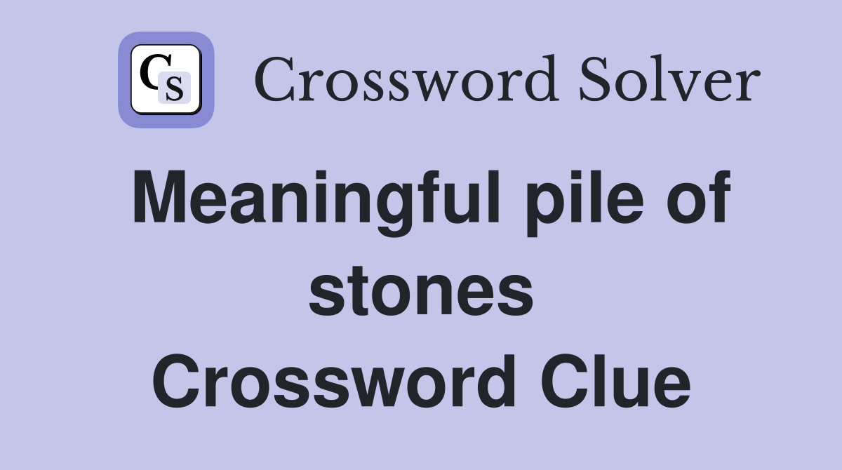 Meaningful pile of stones Crossword Clue