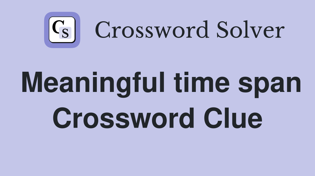 Meaningful time span Crossword Clue