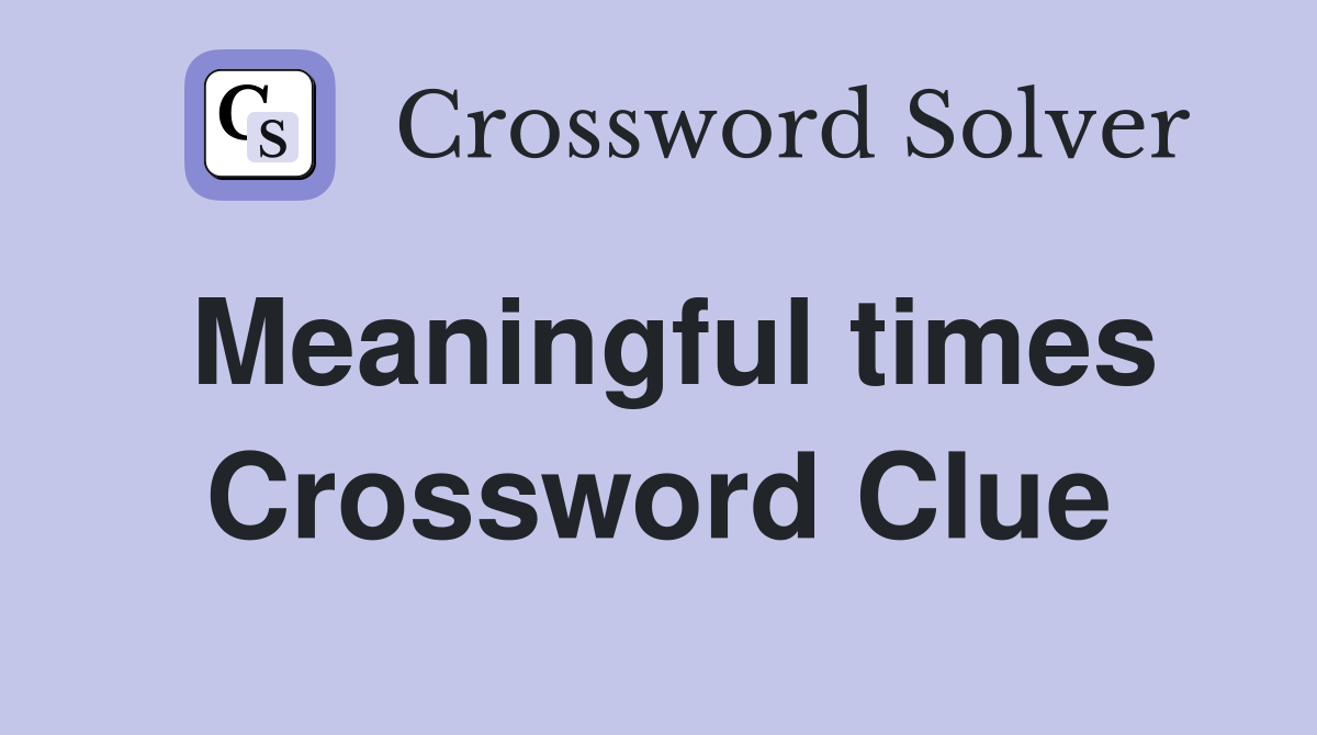 Meaningful times Crossword Clue