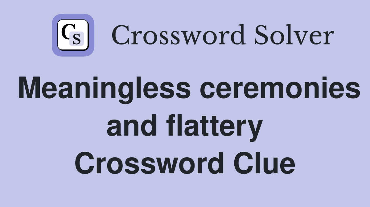 Meaningless ceremonies and flattery Crossword Clue