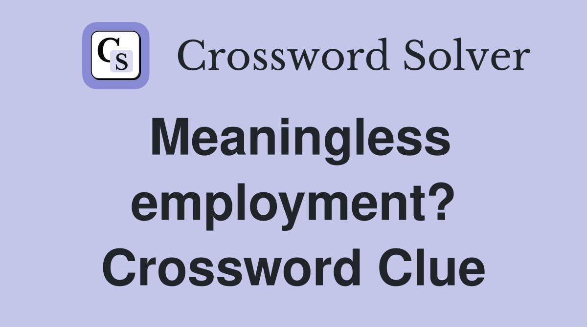 Meaningless employment? Crossword Clue