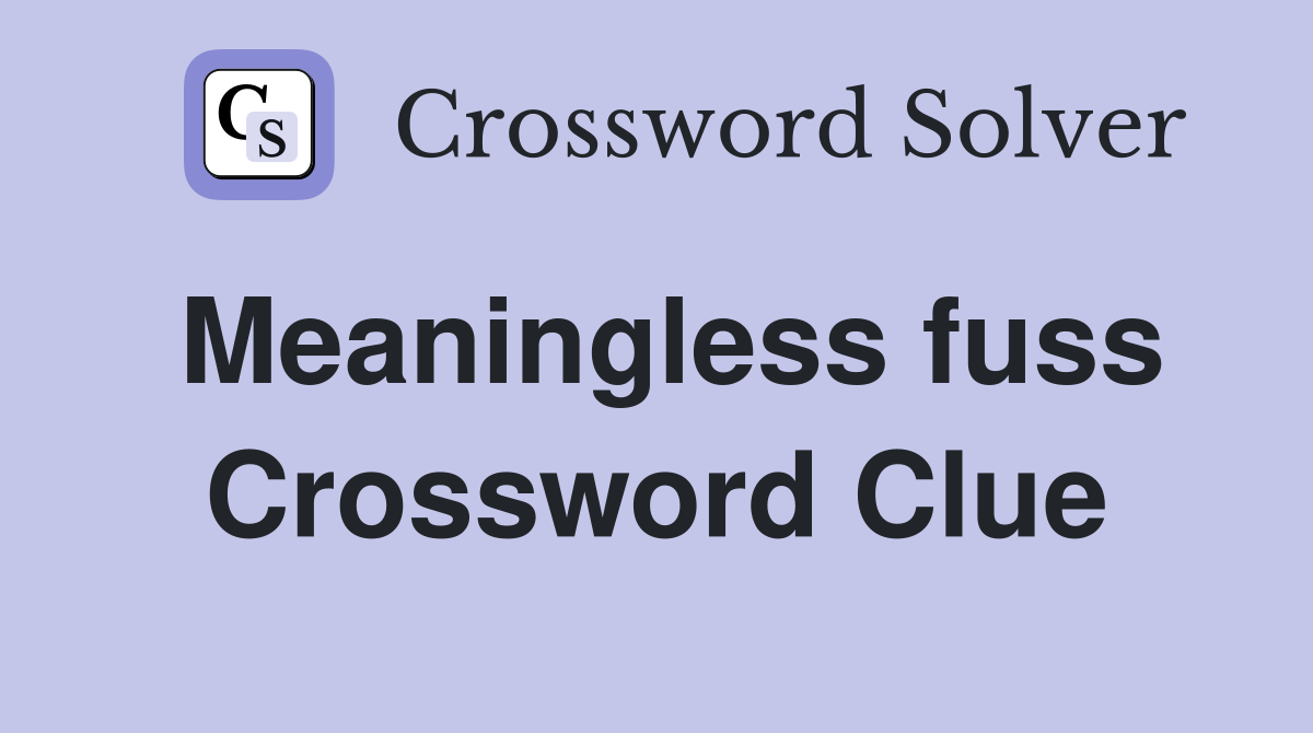 Meaningless fuss Crossword Clue