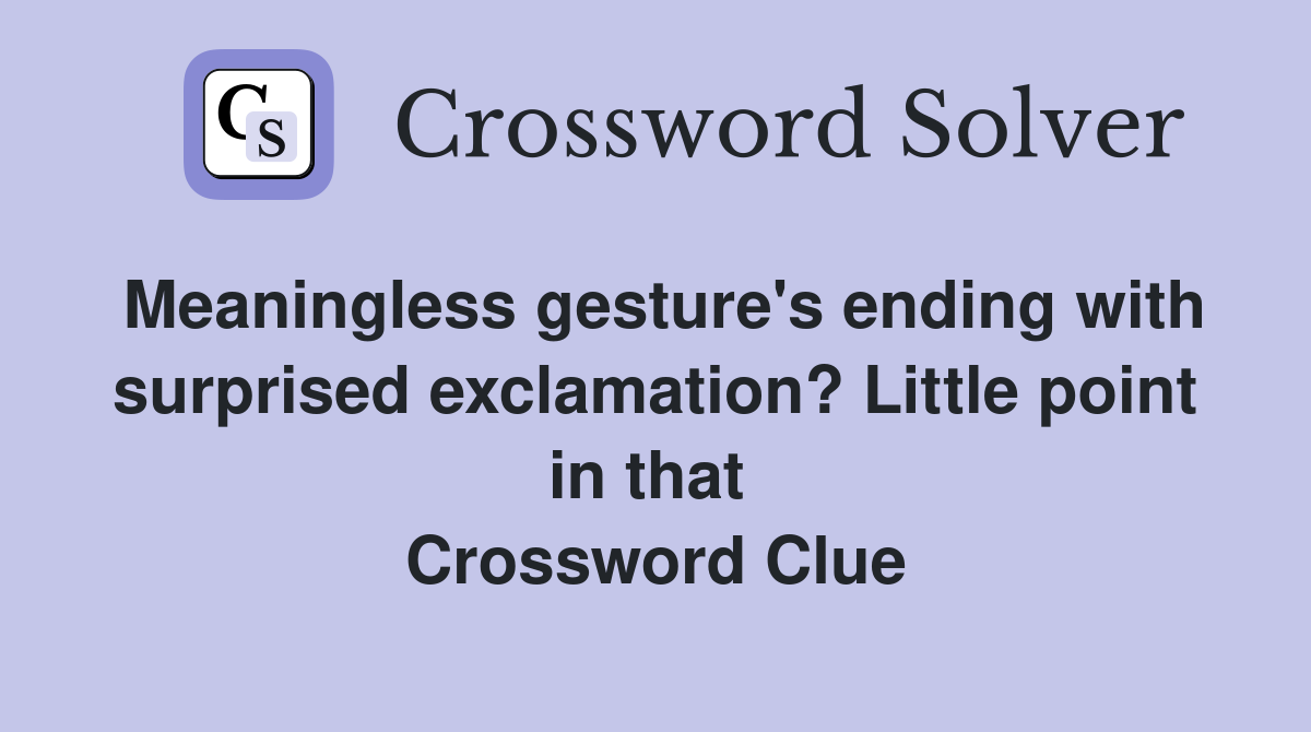 Meaningless gesture's ending with surprised exclamation? Little point in that  Crossword Clue
