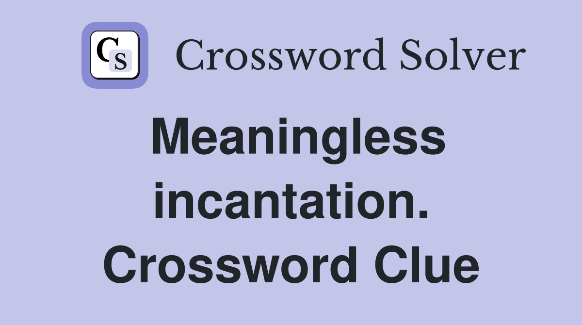 Meaningless incantation. Crossword Clue