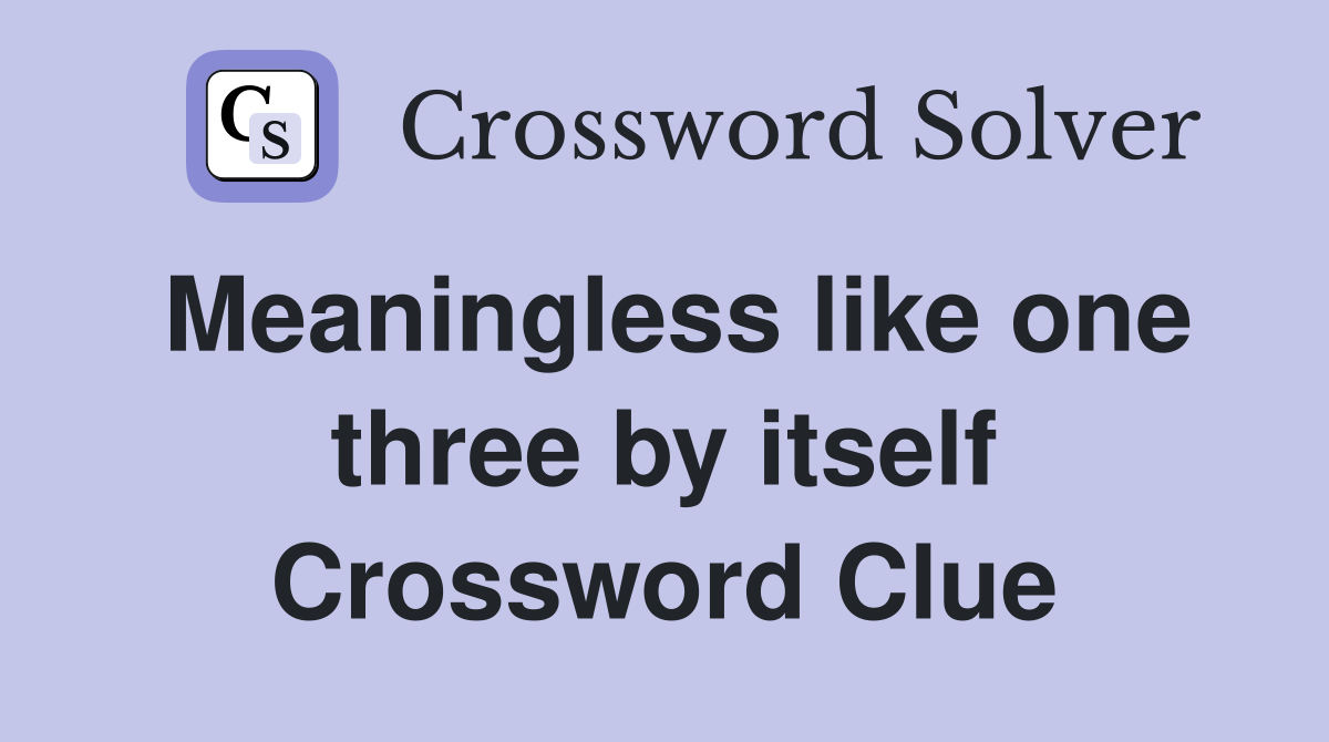 Meaningless like one three by itself Crossword Clue