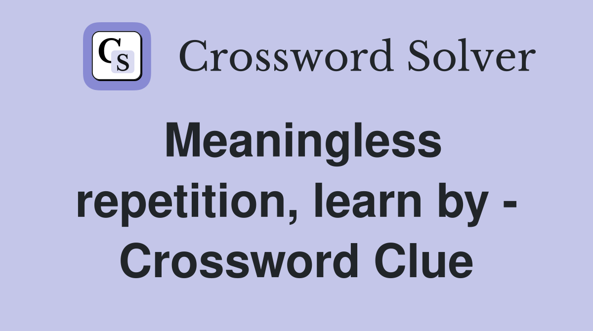 Meaningless repetition, learn by - Crossword Clue